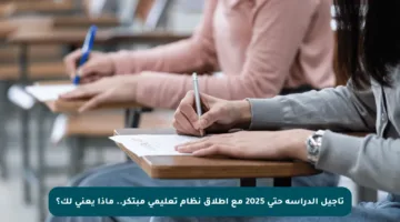 تأجيل الدراسة حتى 2025 مع إطلاق نظام تعليمي مبتكر.. ماذا يعني لك؟